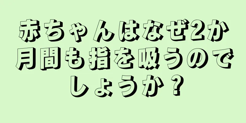 赤ちゃんはなぜ2か月間も指を吸うのでしょうか？