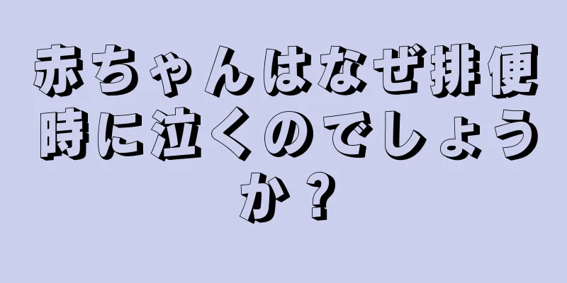 赤ちゃんはなぜ排便時に泣くのでしょうか？
