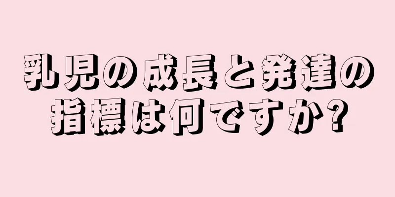 乳児の成長と発達の指標は何ですか?