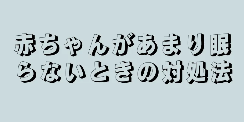 赤ちゃんがあまり眠らないときの対処法