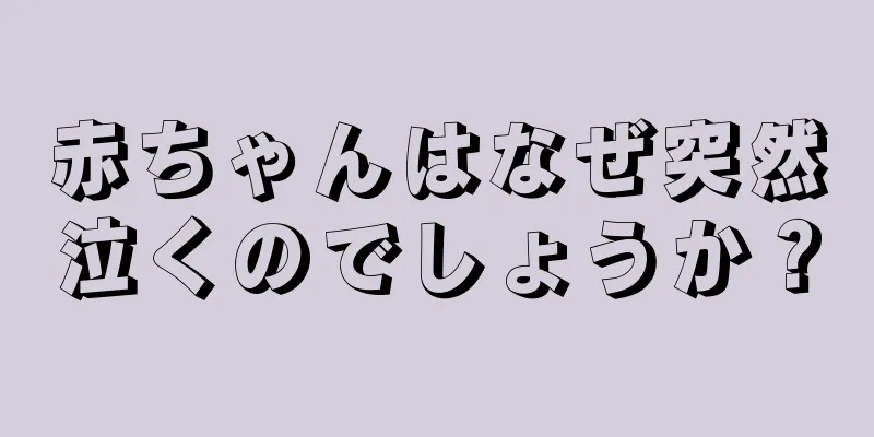 赤ちゃんはなぜ突然泣くのでしょうか？