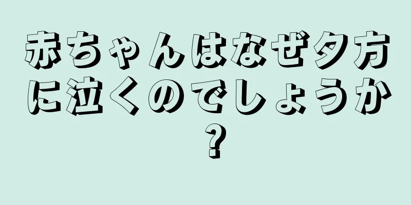 赤ちゃんはなぜ夕方に泣くのでしょうか？