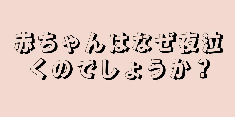 赤ちゃんはなぜ夜泣くのでしょうか？