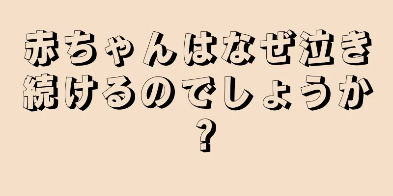 赤ちゃんはなぜ泣き続けるのでしょうか？