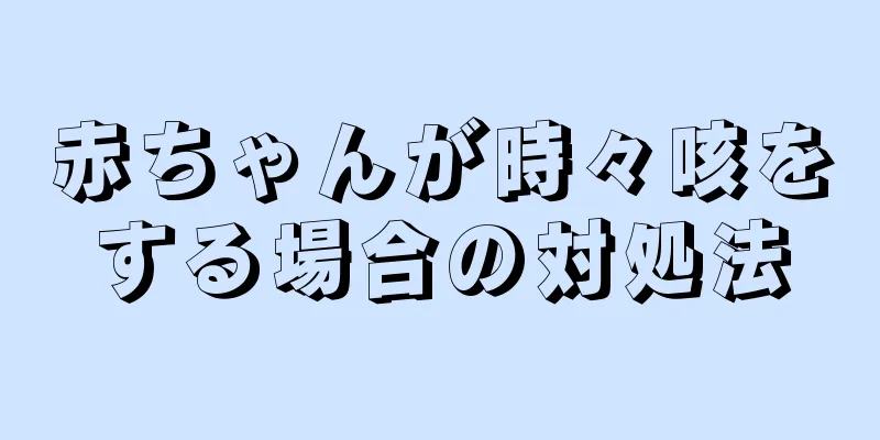 赤ちゃんが時々咳をする場合の対処法