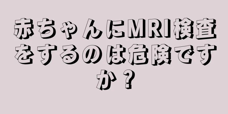 赤ちゃんにMRI検査をするのは危険ですか？