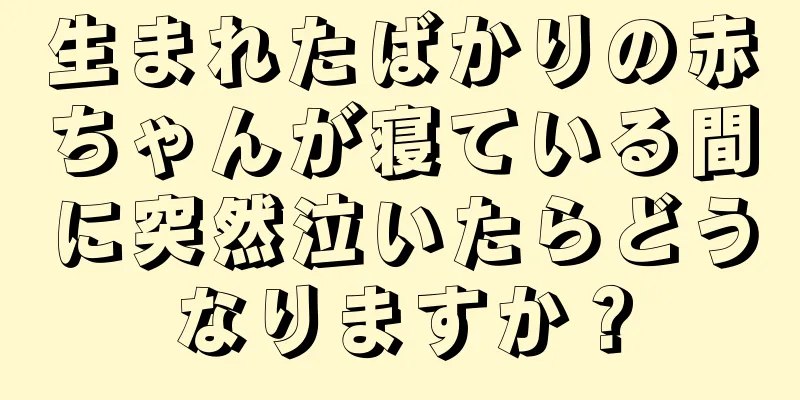 生まれたばかりの赤ちゃんが寝ている間に突然泣いたらどうなりますか？
