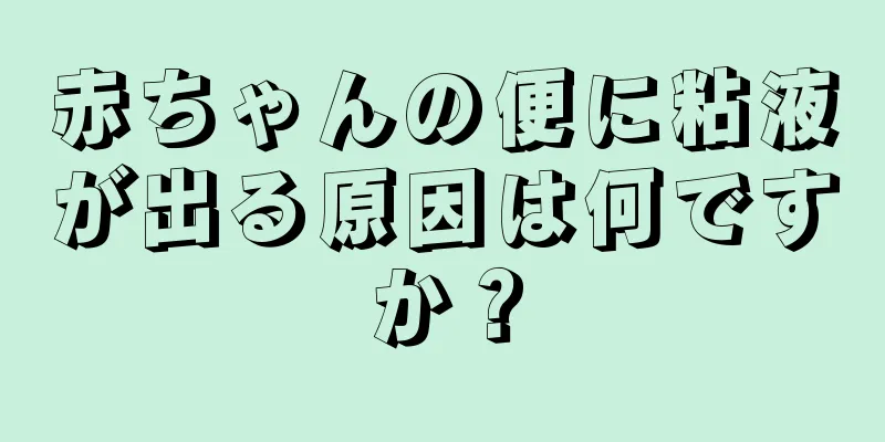 赤ちゃんの便に粘液が出る原因は何ですか？