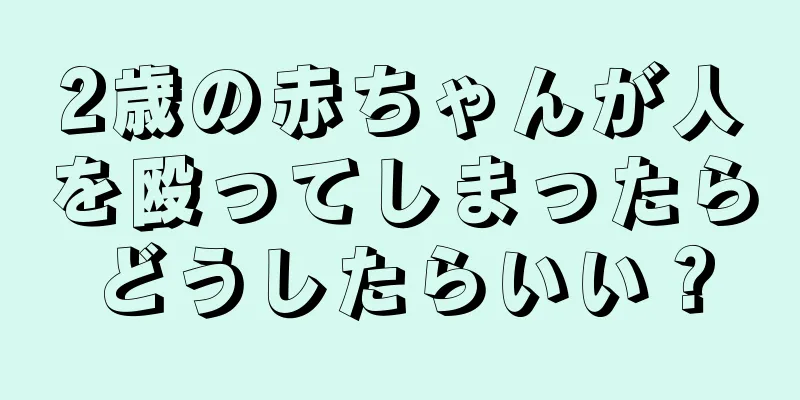 2歳の赤ちゃんが人を殴ってしまったらどうしたらいい？