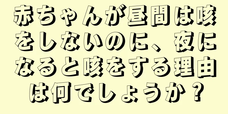 赤ちゃんが昼間は咳をしないのに、夜になると咳をする理由は何でしょうか？