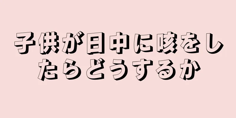子供が日中に咳をしたらどうするか