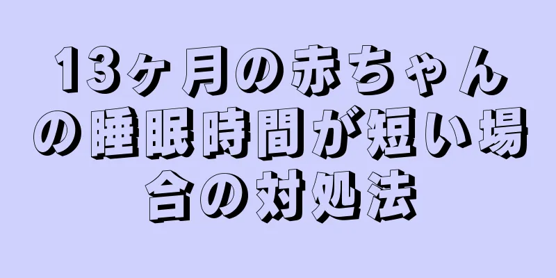 13ヶ月の赤ちゃんの睡眠時間が短い場合の対処法