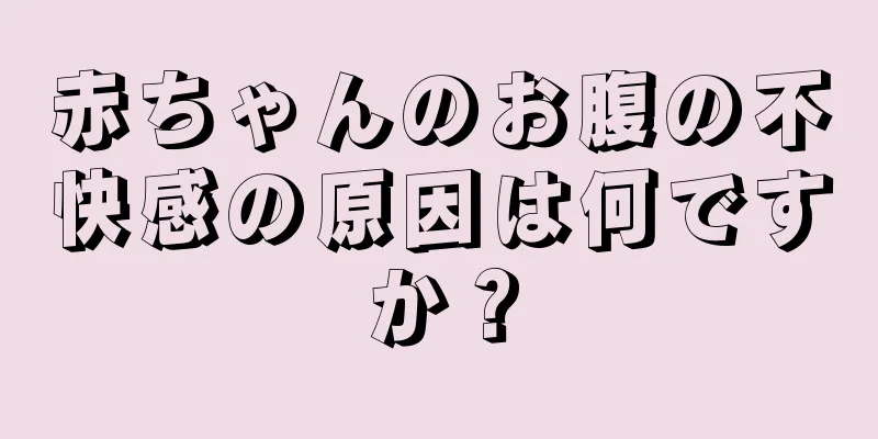赤ちゃんのお腹の不快感の原因は何ですか？