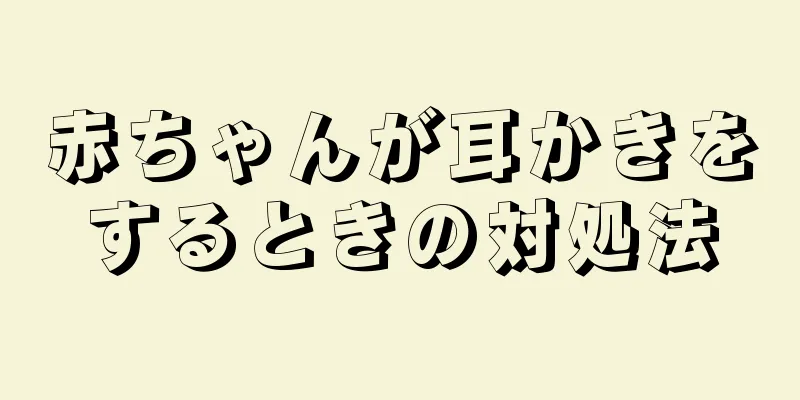 赤ちゃんが耳かきをするときの対処法