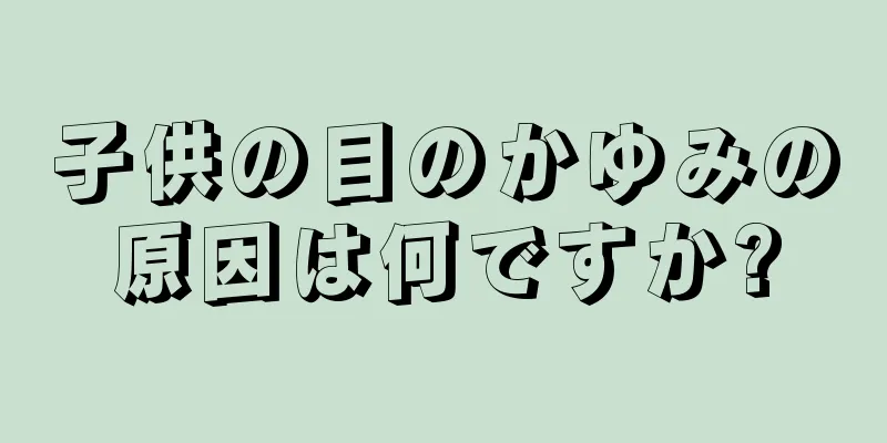 子供の目のかゆみの原因は何ですか?