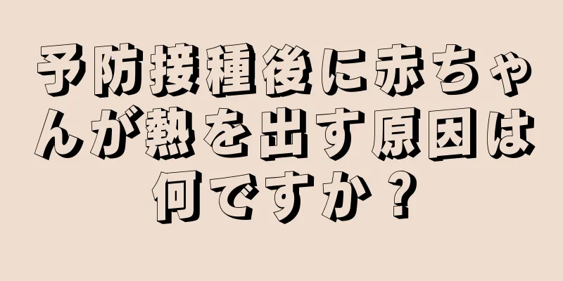 予防接種後に赤ちゃんが熱を出す原因は何ですか？