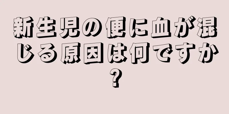 新生児の便に血が混じる原因は何ですか?