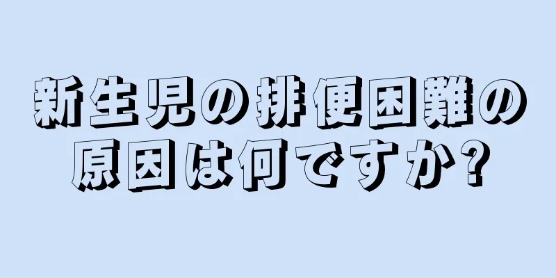 新生児の排便困難の原因は何ですか?