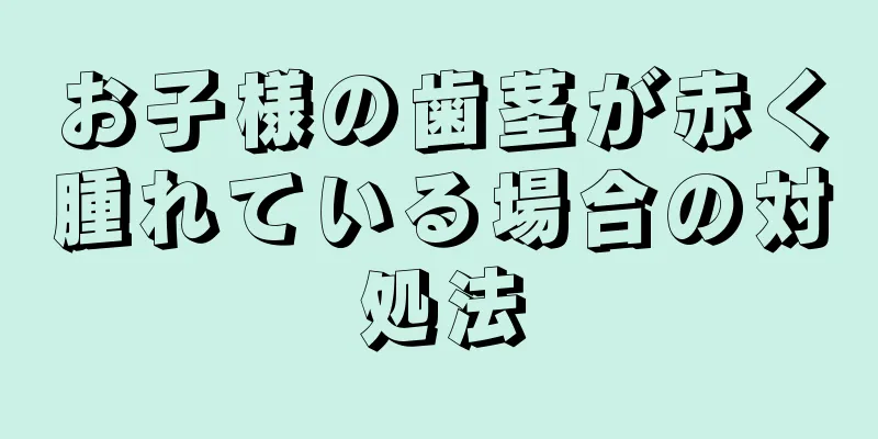 お子様の歯茎が赤く腫れている場合の対処法