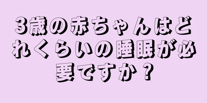 3歳の赤ちゃんはどれくらいの睡眠が必要ですか？