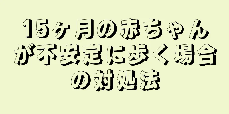 15ヶ月の赤ちゃんが不安定に歩く場合の対処法