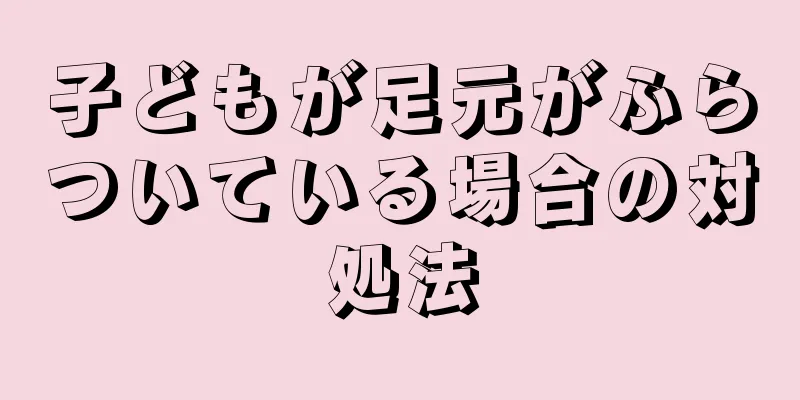 子どもが足元がふらついている場合の対処法