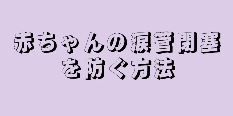 赤ちゃんの涙管閉塞を防ぐ方法