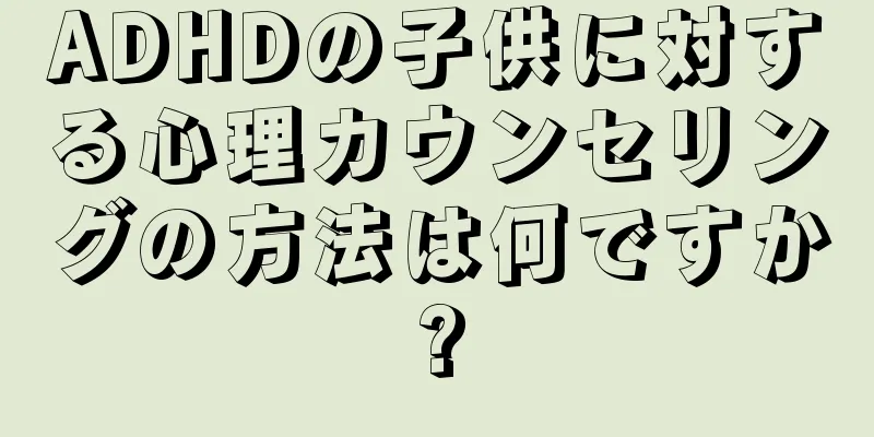 ADHDの子供に対する心理カウンセリングの方法は何ですか?