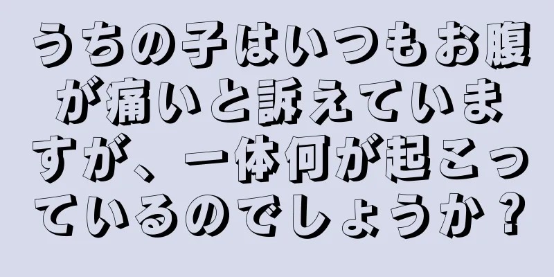 うちの子はいつもお腹が痛いと訴えていますが、一体何が起こっているのでしょうか？
