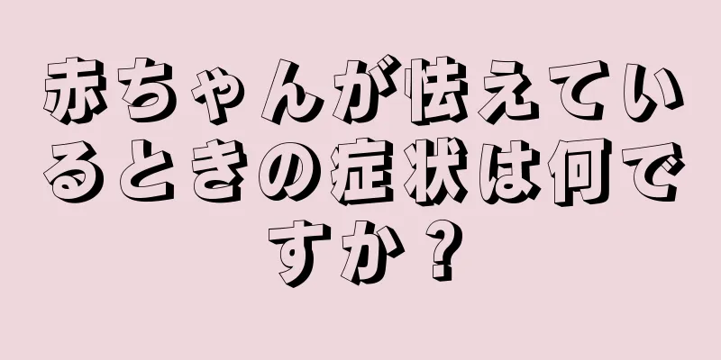 赤ちゃんが怯えているときの症状は何ですか？