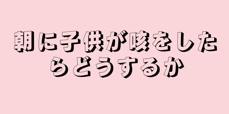 朝に子供が咳をしたらどうするか