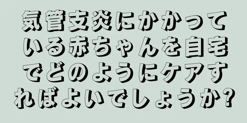 気管支炎にかかっている赤ちゃんを自宅でどのようにケアすればよいでしょうか?