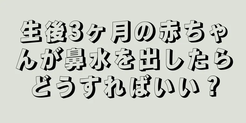 生後3ヶ月の赤ちゃんが鼻水を出したらどうすればいい？