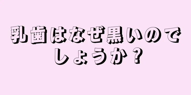 乳歯はなぜ黒いのでしょうか？