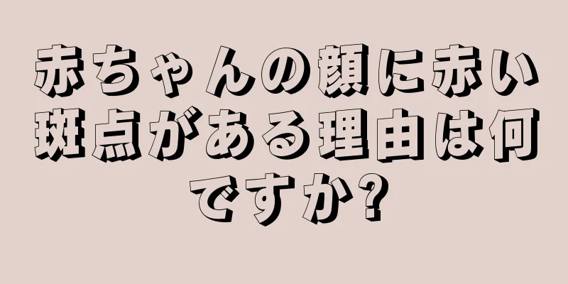 赤ちゃんの顔に赤い斑点がある理由は何ですか?
