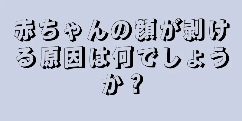 赤ちゃんの顔が剥ける原因は何でしょうか？