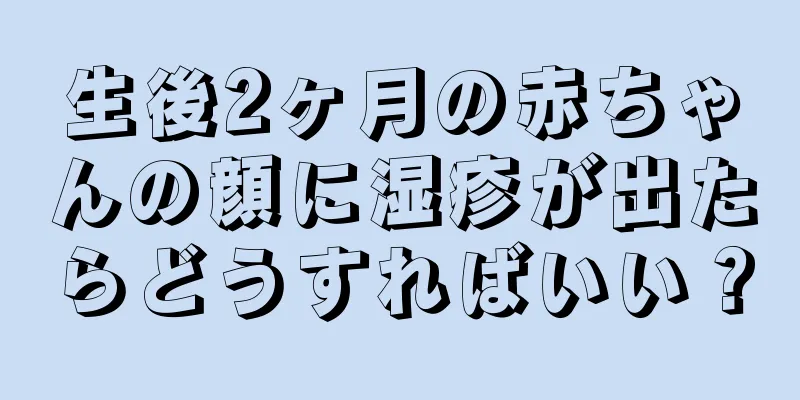 生後2ヶ月の赤ちゃんの顔に湿疹が出たらどうすればいい？