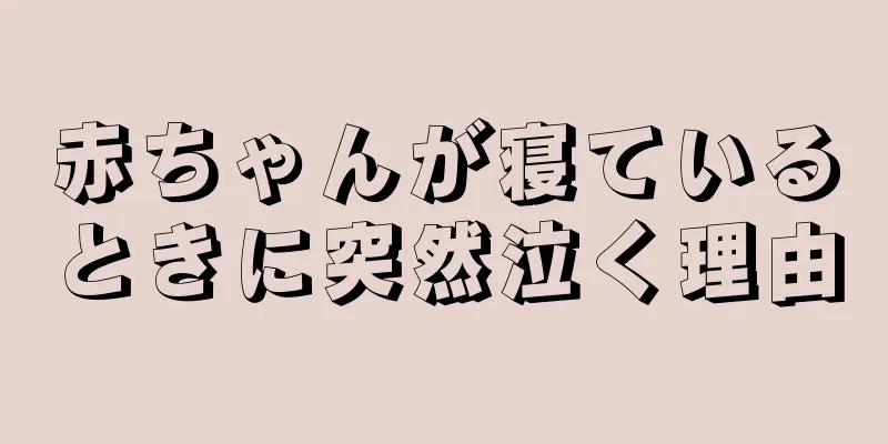 赤ちゃんが寝ているときに突然泣く理由