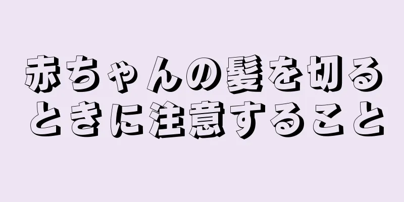 赤ちゃんの髪を切るときに注意すること