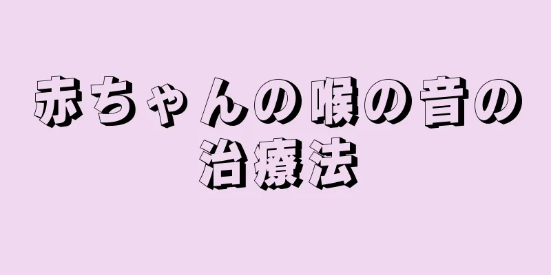赤ちゃんの喉の音の治療法