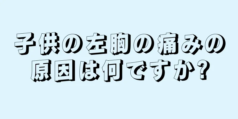 子供の左胸の痛みの原因は何ですか?
