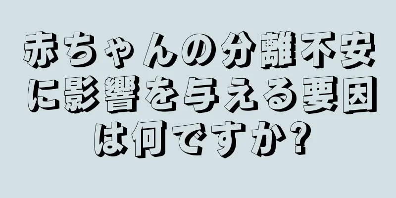 赤ちゃんの分離不安に影響を与える要因は何ですか?