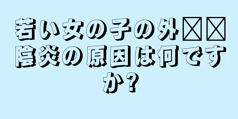 若い女の子の外​​陰炎の原因は何ですか?