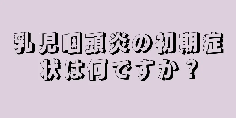 乳児咽頭炎の初期症状は何ですか？