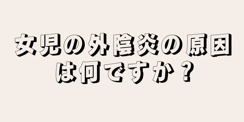 女児の外陰炎の原因は何ですか？