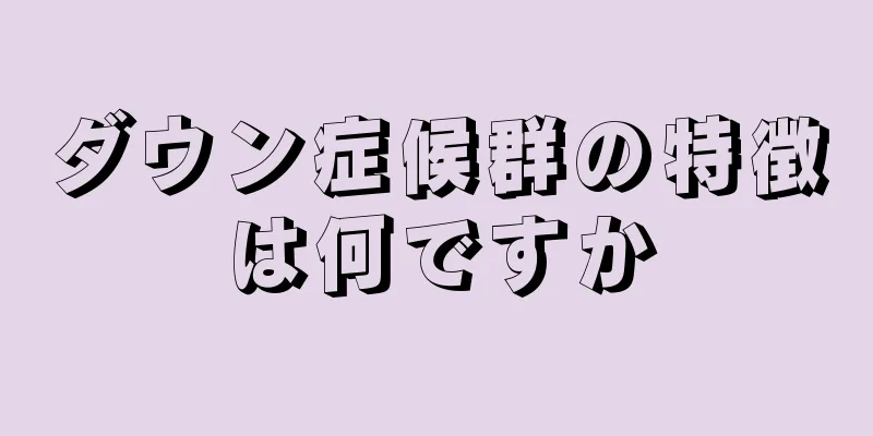 ダウン症候群の特徴は何ですか