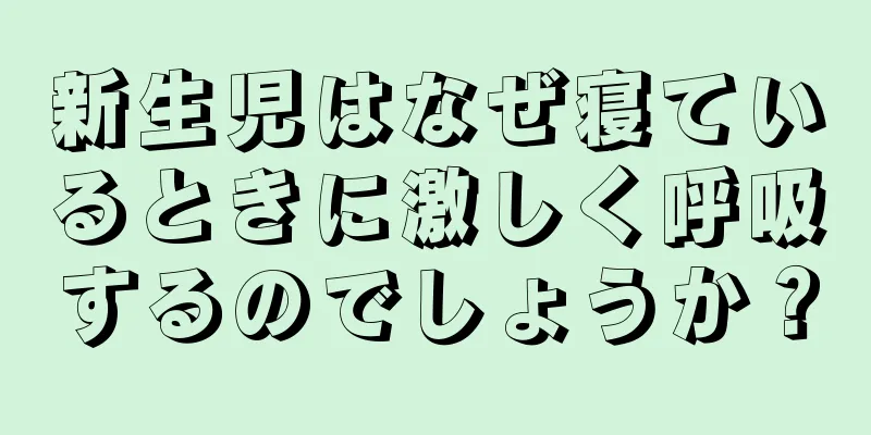 新生児はなぜ寝ているときに激しく呼吸するのでしょうか？