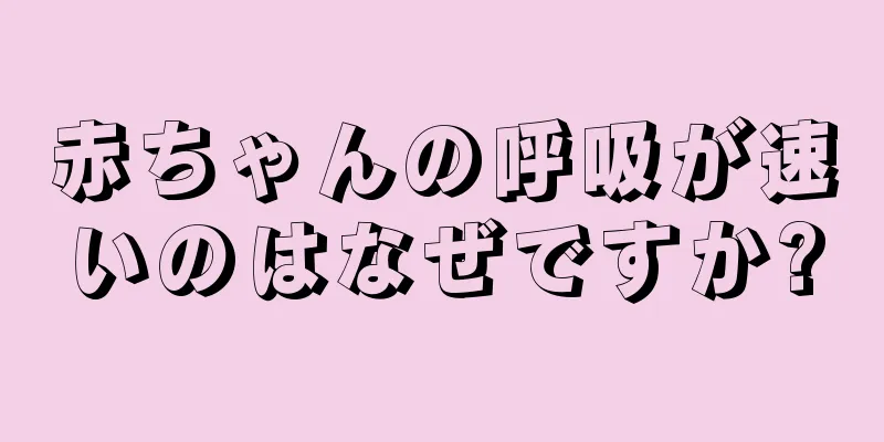赤ちゃんの呼吸が速いのはなぜですか?