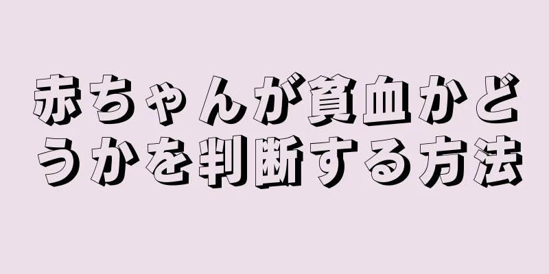 赤ちゃんが貧血かどうかを判断する方法