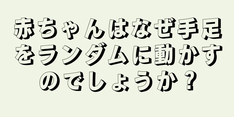赤ちゃんはなぜ手足をランダムに動かすのでしょうか？